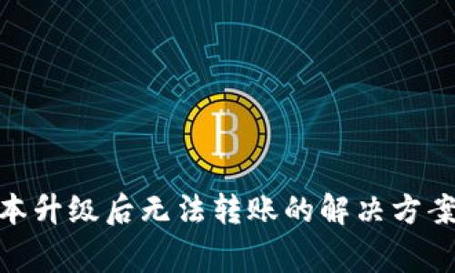 Tokenim 2.0版本升级后无法转账的解决方案与常见问题解析