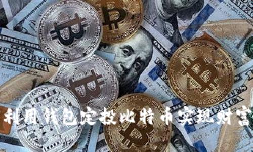 如何利用钱包定投比特币实现财富增值