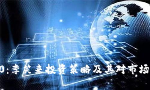 tokenim2.0：李笑来投资策略及其对市场的影响分析