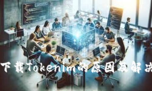 无法下载Tokenim的原因及解决方法
