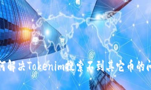 如何解决Tokenim搜索不到其它币的问题
