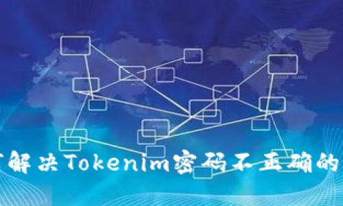 如何解决Tokenim密码不正确的问题
