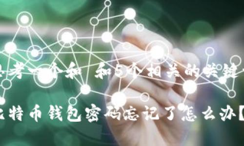 思考一个和 和5个相关的关键词

比特币钱包密码忘记了怎么办？