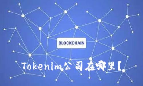 Tokenim公司在哪里？