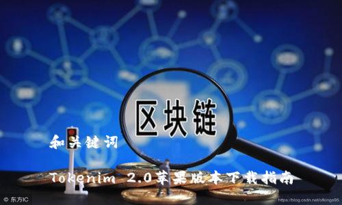 和关键词

Tokenim 2.0苹果版本下载指南