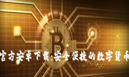 Tokenim官方安卓下载：安全便捷的数字货币交易助手