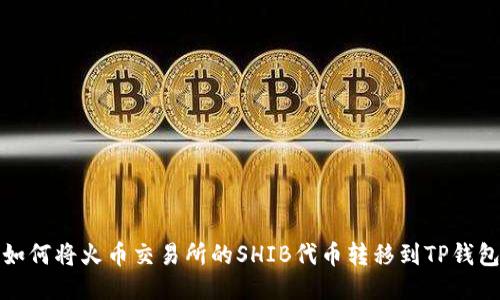 如何将火币交易所的SHIB代币转移到TP钱包