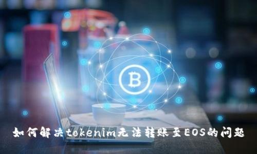 如何解决tokenim无法转账至EOS的问题