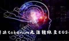 如何解决tokenim无法转账至