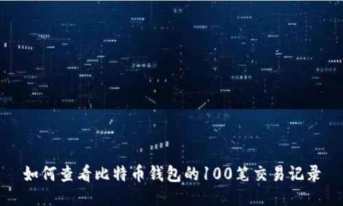 如何查看比特币钱包的100笔交易记录