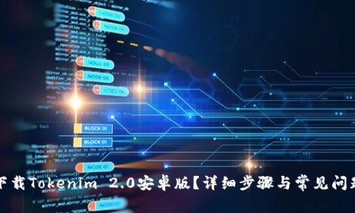 如何下载Tokenim 2.0安卓版？详细步骤与常见问题解答
