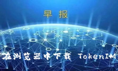 如何在浏览器中下载 TokenIM 2.0