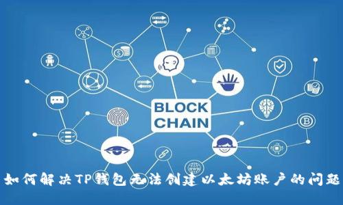 如何解决TP钱包无法创建以太坊账户的问题