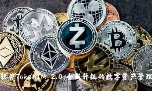 探索极速软件TokenIM 2.0：全新升级的数字资产管理解决方案