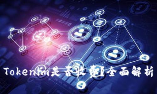 Tokenim是否收费？全面解析
