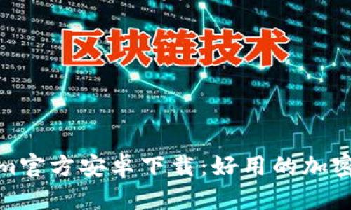 : Tokenim官方安卓下载：好用的加密货币工具