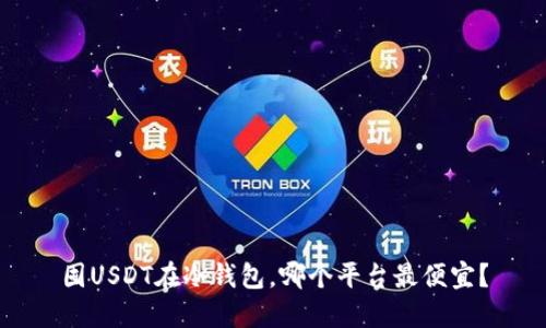 囤USDT在冷钱包，哪个平台最便宜？