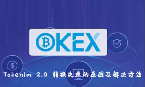 Tokenim 2.0 转换失败的原因及解决方法