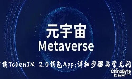 如何下载TokenIM 2.0钱包App：详细步骤与常见问题解答