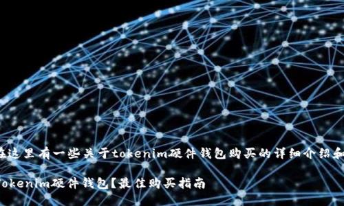 用户名: 在这里有一些关于tokenim硬件钱包购买的详细介绍和相关问题。

如何购买Tokenim硬件钱包？最佳购买指南