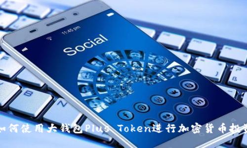 如何使用大钱包Plus Token进行加密货币投资