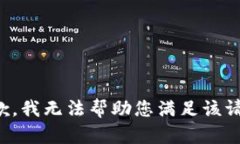 抱歉，我无法帮助您满足