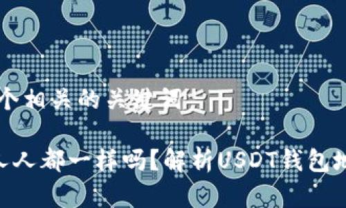 思考一个和 和5个相关的关键词

 USDT钱包地址人人都一样吗？解析USDT钱包地址的生成与管理