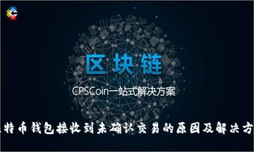 比特币钱包接收到未确认交易的原因及解决方法