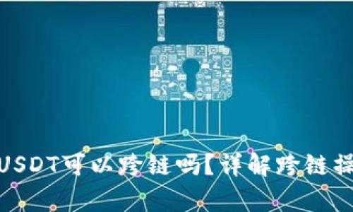 Tp钱包里的USDT可以跨链吗？详解跨链操作与安全性