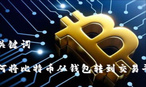 和关键词

如何将比特币从钱包转到交易平台