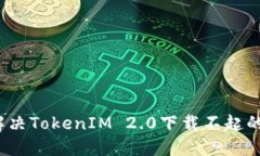 如何解决TokenIM 2.0下载不起