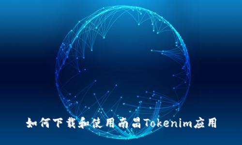 如何下载和使用南昌Tokenim应用