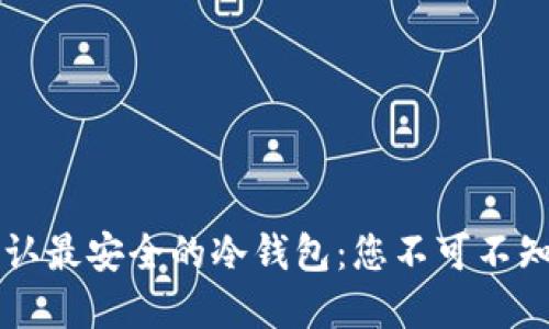 币圈公认最安全的冷钱包：您不可不知的选择