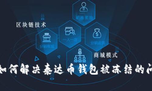 : 如何解决泰达币钱包被冻结的问题