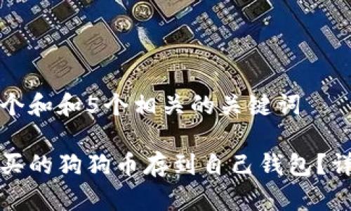 思考一个和和5个相关的关键词

怎么把买的狗狗币存到自己钱包？详细教程