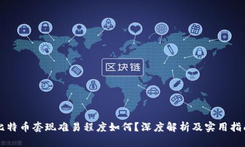 比特币套现难易程度如何？深度解析及实用指南