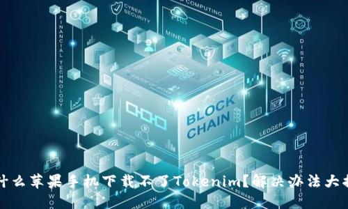 为什么苹果手机下载不了Tokenim？解决办法大揭秘