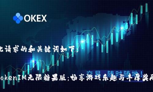 此请求的和关键词如下：

  
TokenIM无限糖果版：畅享游戏乐趣与丰厚奖励