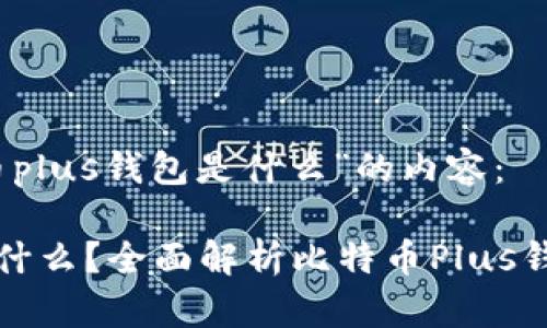 以下是针对“比特币plus钱包是什么”的内容：

比特币Plus钱包是什么？全面解析比特币Plus钱包的功能与安全性