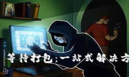 TokenIM 2.0 等待打包：一站式解决方案的深度解析