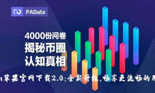 tokenim苹果官网下载2.0：全新升级，畅享更流畅的用户体验