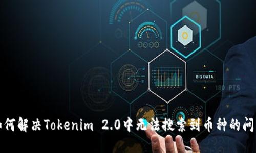 如何解决Tokenim 2.0中无法搜索到币种的问题