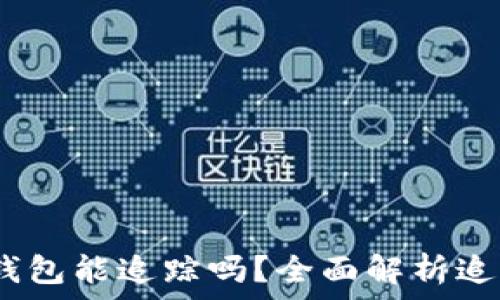   
Tokenim 2.0 钱包能追踪吗？全面解析追踪功能及安全性