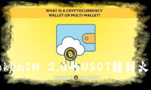 如何将TokenIM 2.0的USDT转到火币交易所