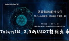 如何将TokenIM 2.0的USDT转到火币交易所