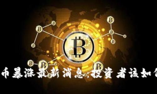 : 比特币暴涨最新消息：投资者该如何应对？