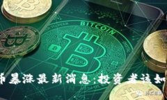 : 比特币暴涨最新消息：投资者该如何应对？