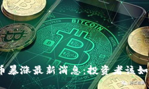 : 比特币暴涨最新消息：投资者该如何应对？