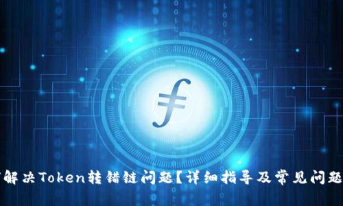 如何解决Token转错链问题？详细指导及常见问题解析
