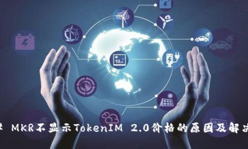 ### MKR不显示TokenIM 2.0价格的原因及解决方案